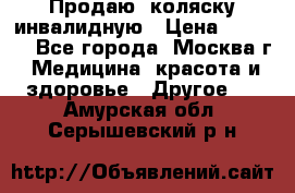 Продаю  коляску инвалидную › Цена ­ 5 000 - Все города, Москва г. Медицина, красота и здоровье » Другое   . Амурская обл.,Серышевский р-н